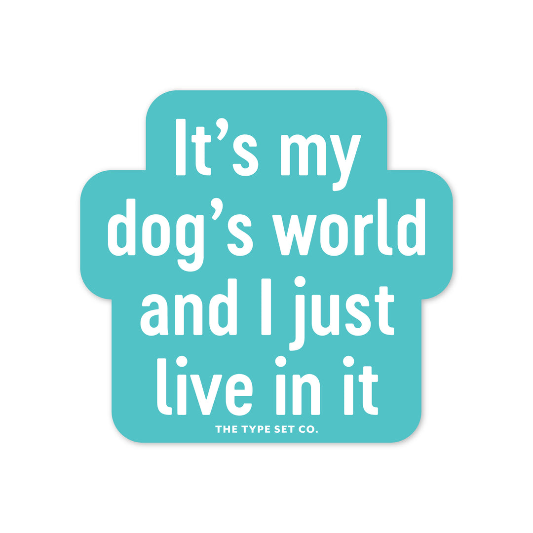 "It's my dogs world and I just live in it." Vinyl Sticker