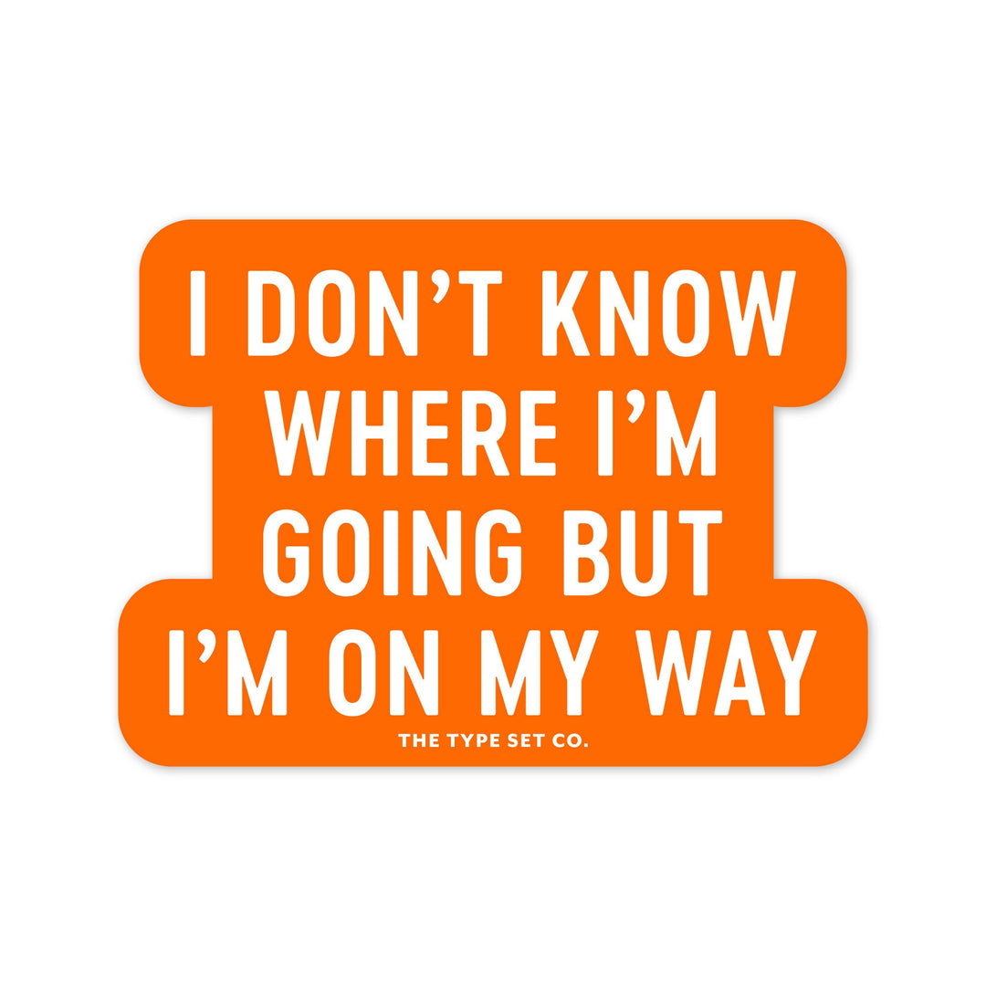 "I don't know where I'm going but I'm on my way." Sticker